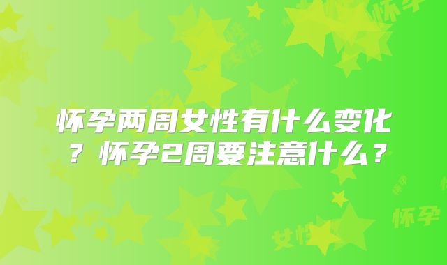 怀孕两周女性有什么变化？怀孕2周要注意什么？
