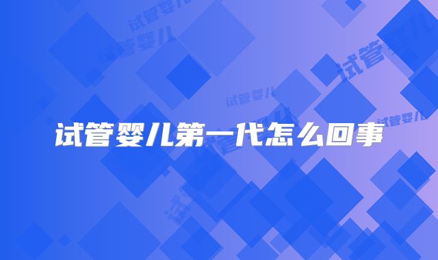 试管婴儿第一代怎么回事