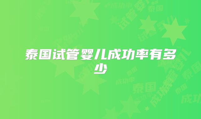 泰国试管婴儿成功率有多少