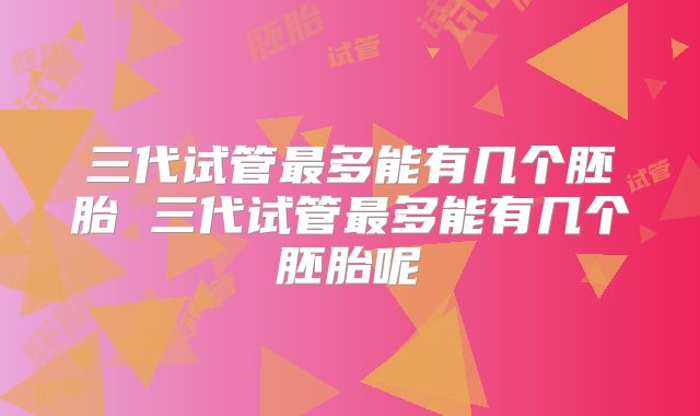 三代试管最多能有几个胚胎 三代试管最多能有几个胚胎呢
