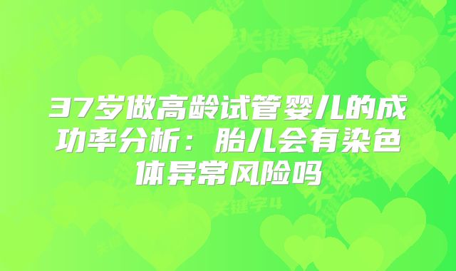 37岁做高龄试管婴儿的成功率分析：胎儿会有染色体异常风险吗