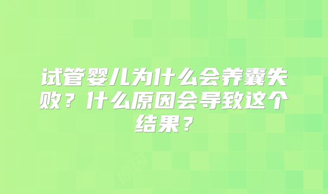 试管婴儿为什么会养囊失败？什么原因会导致这个结果？