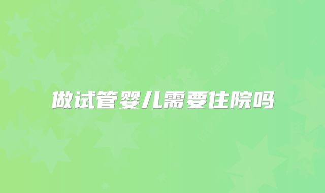 做试管婴儿需要住院吗