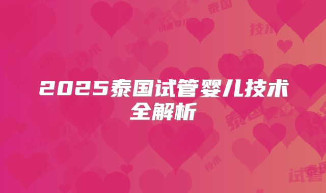 2025泰国试管婴儿技术全解析