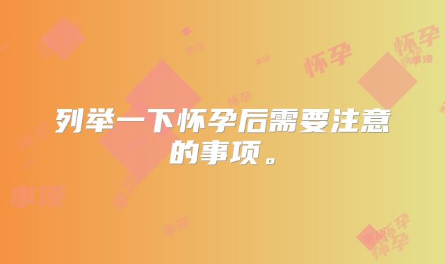 列举一下怀孕后需要注意的事项。