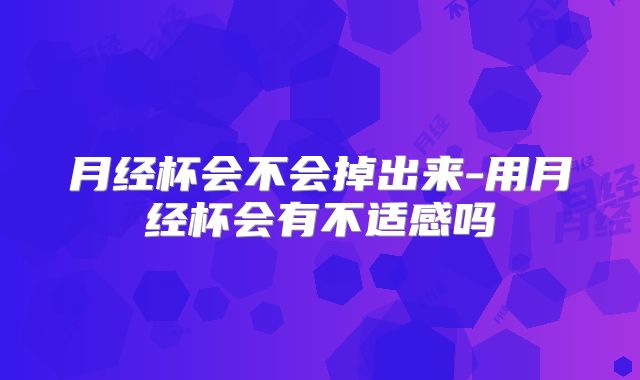 月经杯会不会掉出来-用月经杯会有不适感吗