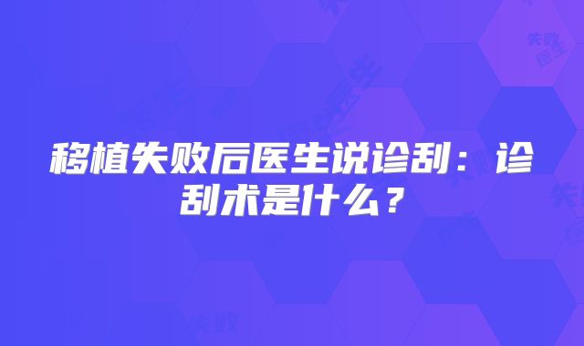 移植失败后医生说诊刮：诊刮术是什么？