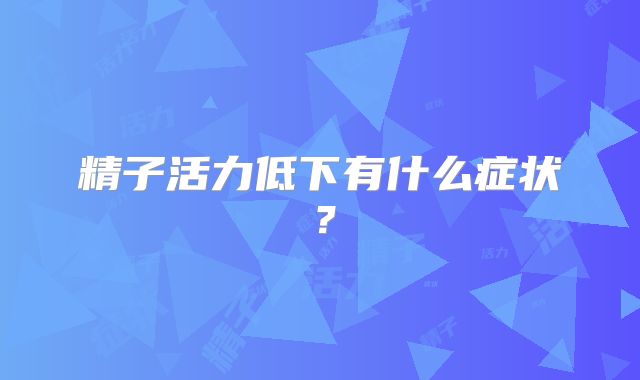 精子活力低下有什么症状？