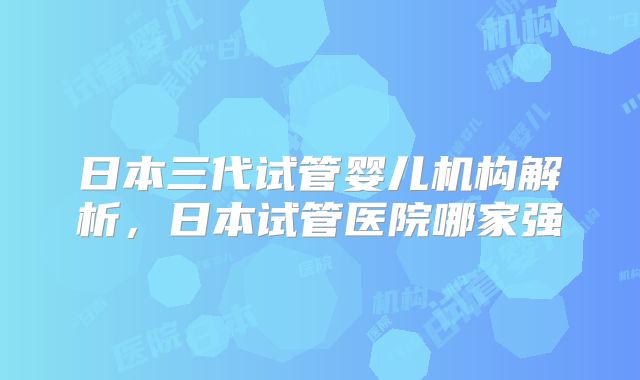 日本三代试管婴儿机构解析,日本试管医院哪家强