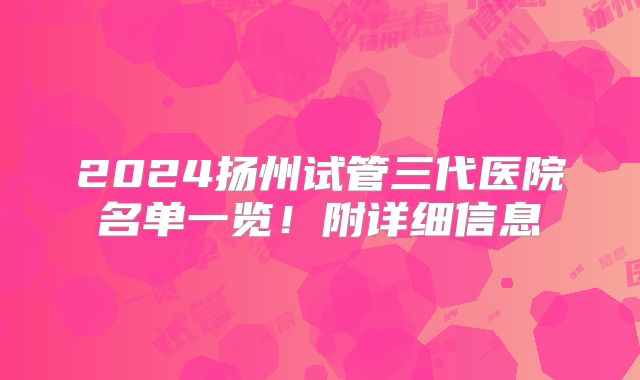 2024扬州试管三代医院名单一览！附详细信息