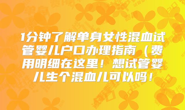 1分钟了解单身女性混血试管婴儿户口办理指南（费用明细在这里！想试管婴儿生个混血儿可以吗！