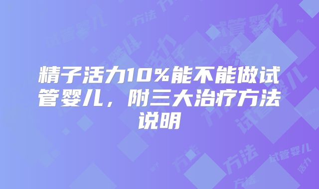 精子活力10%能不能做试管婴儿，附三大治疗方法说明