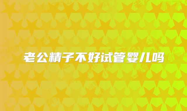 老公精子不好试管婴儿吗