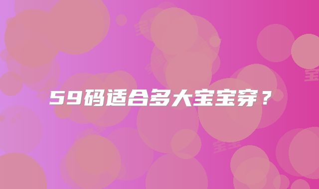 59码适合多大宝宝穿？