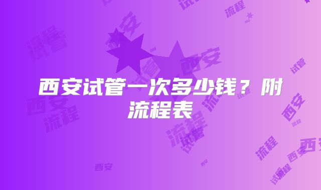 西安试管一次多少钱?附流程表