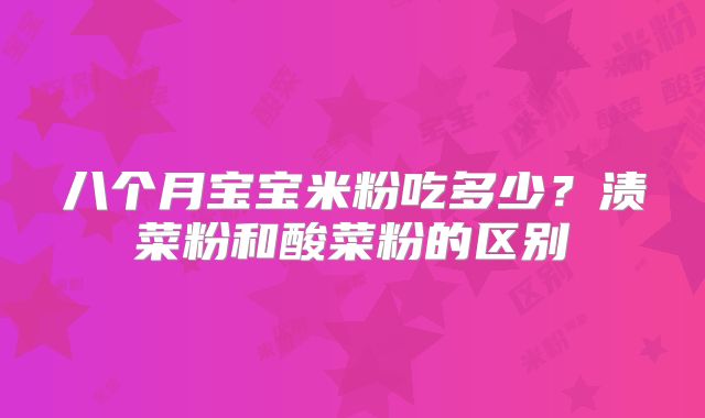 八个月宝宝米粉吃多少?渍菜粉和酸菜粉的区别