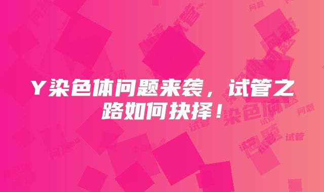 Y染色体问题来袭，试管之路如何抉择！