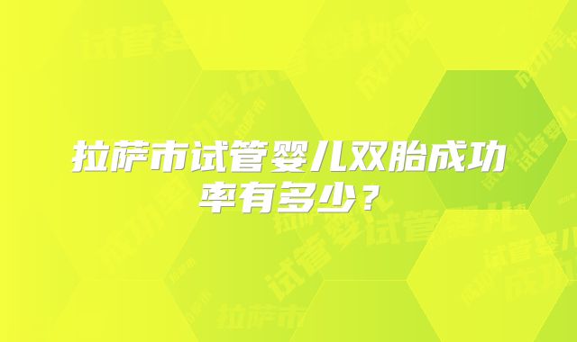 拉萨市试管婴儿双胎成功率有多少？