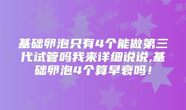 基础卵泡只有4个能做第三代试管吗我来详细说说,基础卵泡4个算早衰吗！