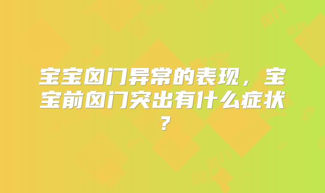 宝宝囟门异常的表现，宝宝前囟门突出有什么症状？