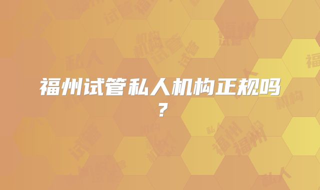 福州试管私人机构正规吗？