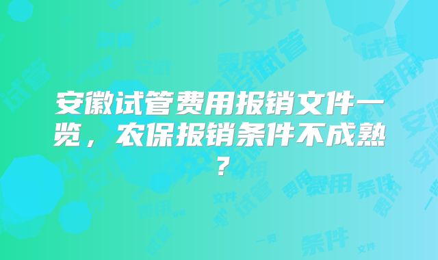 安徽试管费用报销文件一览,农保报销条件不成熟?