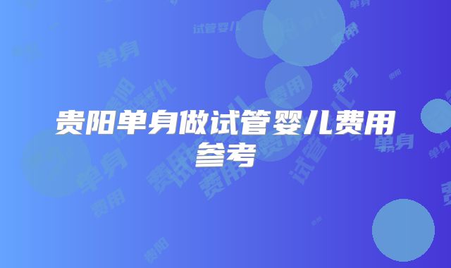 贵阳单身做试管婴儿费用参考