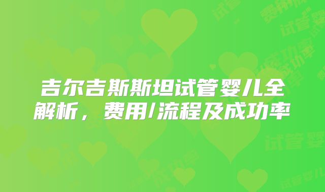 吉尔吉斯斯坦试管婴儿全解析，费用/流程及成功率