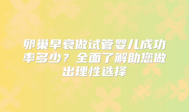 卵巢早衰做试管婴儿成功率多少？全面了解助您做出理性选择