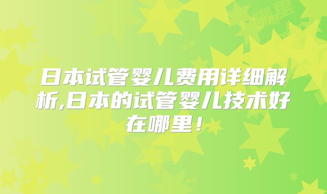 日本试管婴儿费用详细解析,日本的试管婴儿技术好在哪里!