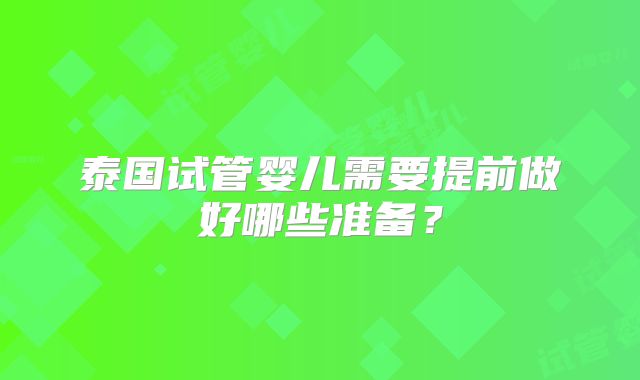 泰国试管婴儿需要提前做好哪些准备?