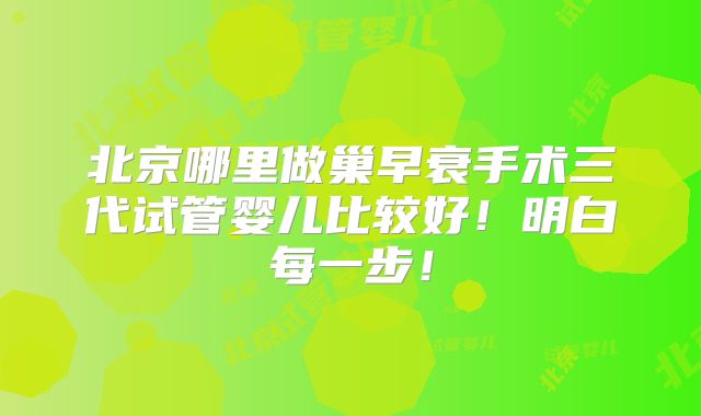 北京哪里做巢早衰手术三代试管婴儿比较好!明白每一步!