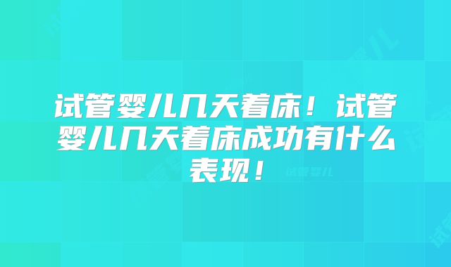 试管婴儿几天着床!试管婴儿几天着床成功有什么表现!