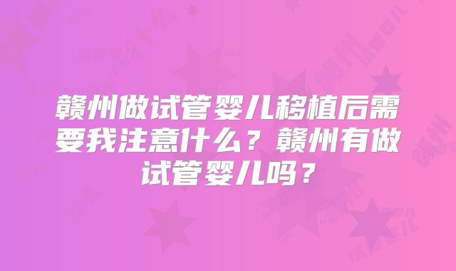 赣州做试管婴儿移植后需要我注意什么？赣州有做试管婴儿吗？