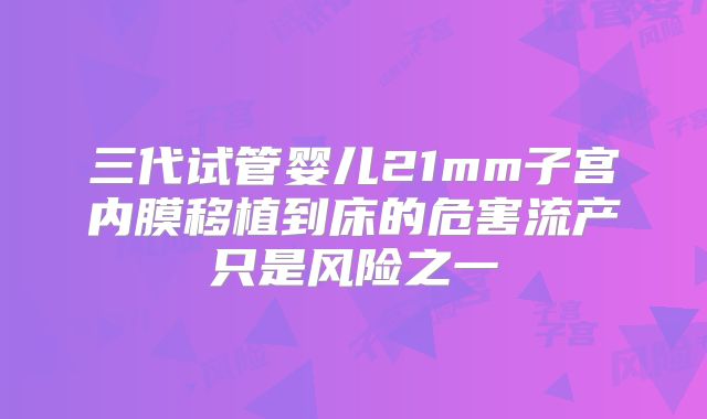 三代试管婴儿21mm子宫内膜移植到床的危害流产只是风险之一