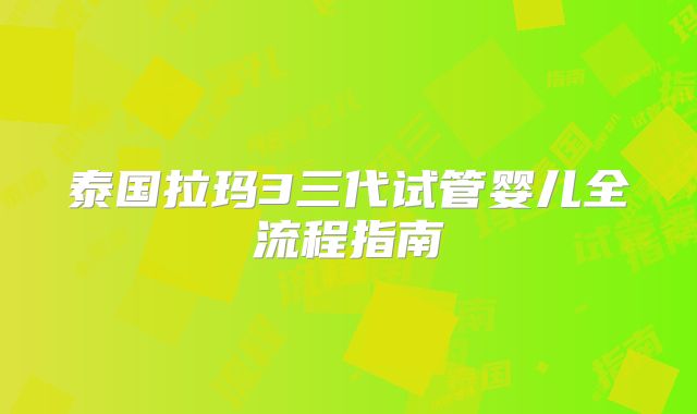 泰国拉玛3三代试管婴儿全流程指南