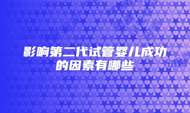 影响第二代试管婴儿成功的因素有哪些