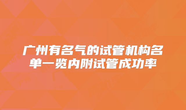 广州有名气的试管机构名单一览内附试管成功率