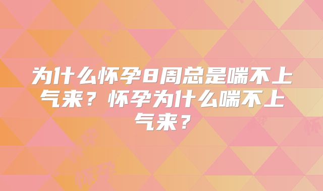 为什么怀孕8周总是喘不上气来？怀孕为什么喘不上气来？