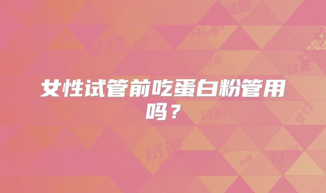 女性试管前吃蛋白粉管用吗?