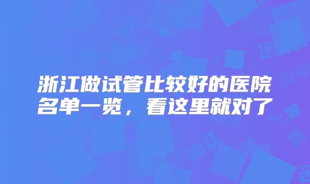 浙江做试管比较好的医院名单一览，看这里就对了