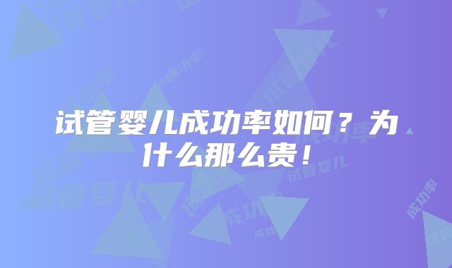 试管婴儿成功率如何？为什么那么贵！