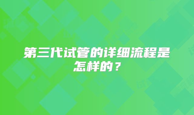 第三代试管的详细流程是怎样的？