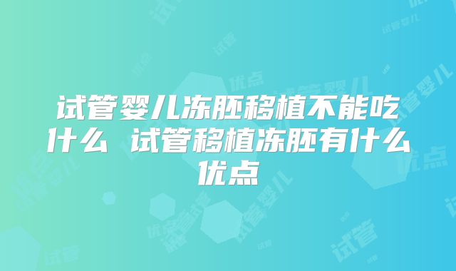 试管婴儿冻胚移植不能吃什么 试管移植冻胚有什么优点