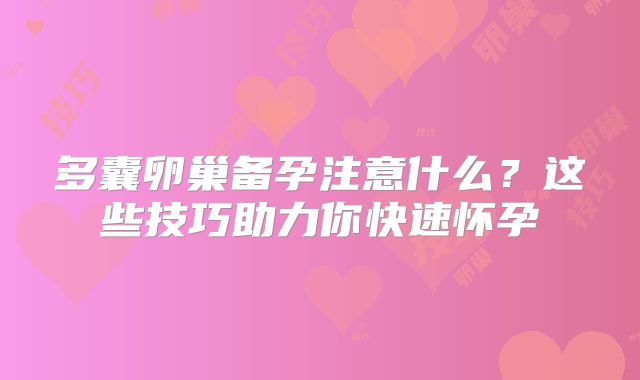 多囊卵巢备孕注意什么？这些技巧助力你快速怀孕