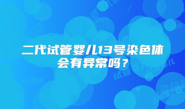 二代试管婴儿13号染色体会有异常吗?