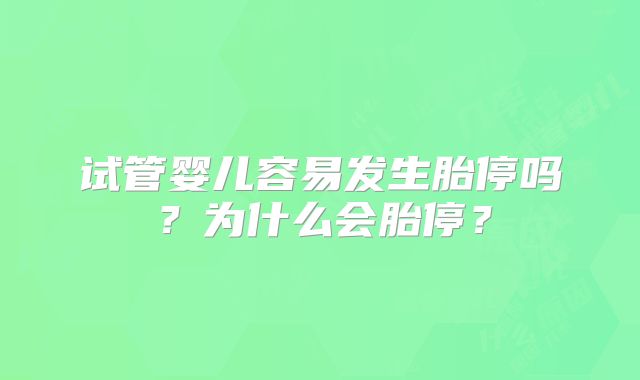 试管婴儿容易发生胎停吗？为什么会胎停？