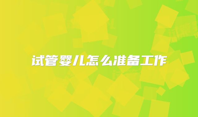 试管婴儿怎么准备工作
