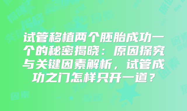 试管移植两个胚胎成功一个的秘密揭晓：原因探究与关键因素解析，试管成功之门怎样只开一道？