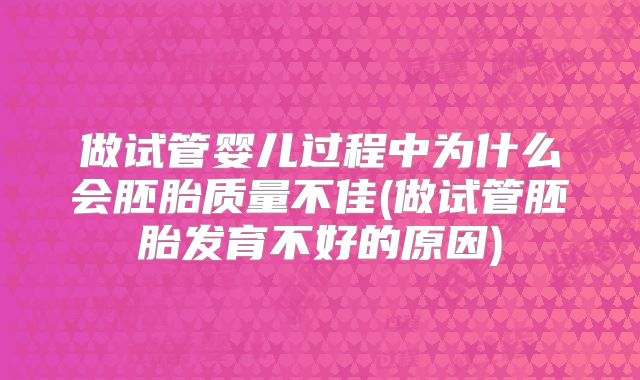 做试管婴儿过程中为什么会胚胎质量不佳(做试管胚胎发育不好的原因)